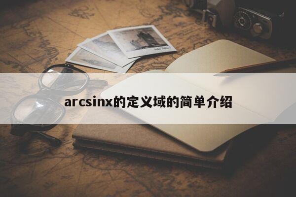 arcsinx的定义域的简单介绍