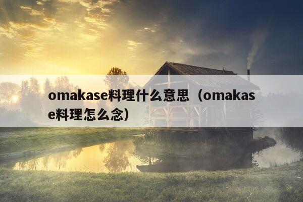 omakase料理什么意思（omakase料理怎么念）