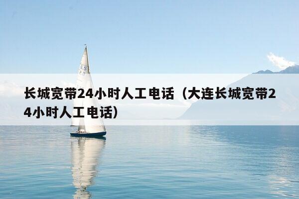 长城宽带24小时人工电话（大连长城宽带24小时人工电话）