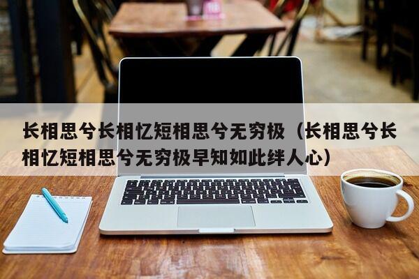 长相思兮长相忆短相思兮无穷极（长相思兮长相忆短相思兮无穷极早知如此绊人心）