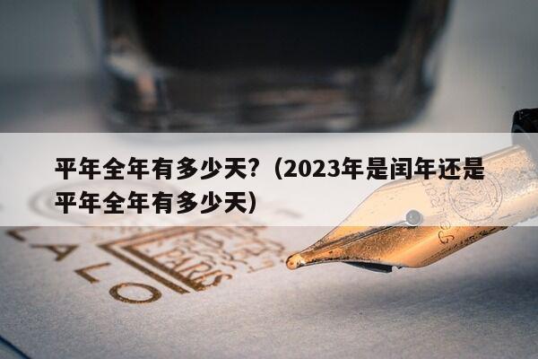 平年全年有多少天?（2023年是闰年还是平年全年有多少天）