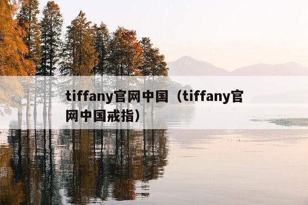 tiffany官网中国（tiffany官网中国戒指）