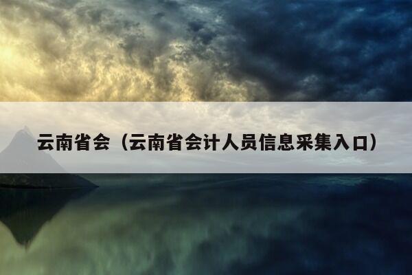 云南省会（云南省会计人员信息采集入口）