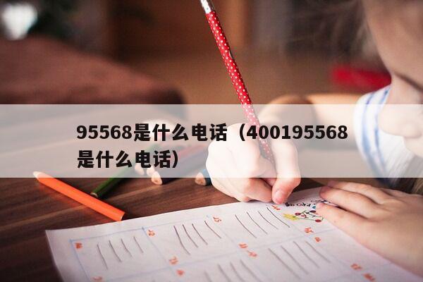 95568是什么电话（400195568是什么电话）