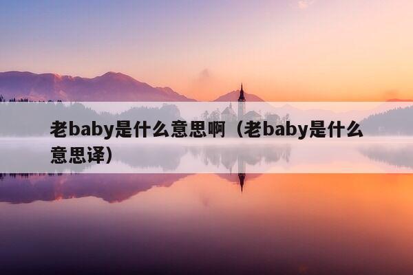 老baby是什么意思啊（老baby是什么意思译）