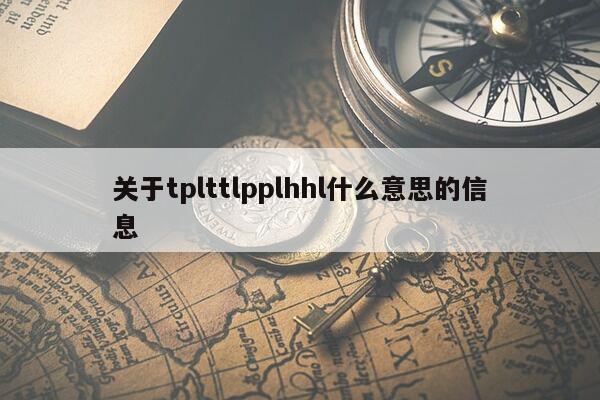 关于tplttlpplhhl什么意思的信息