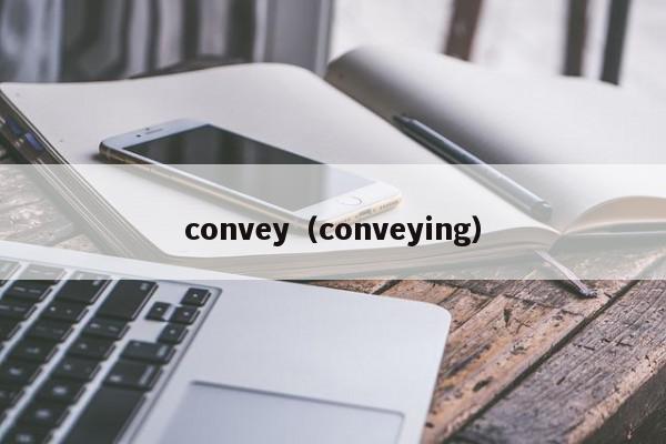 convey（conveying）