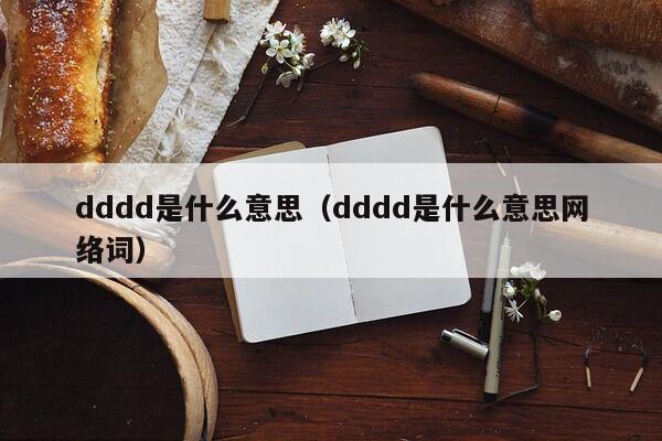 dddd是什么意思（dddd是什么意思网络词）