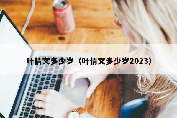 叶倩文多少岁（叶倩文多少岁2023）