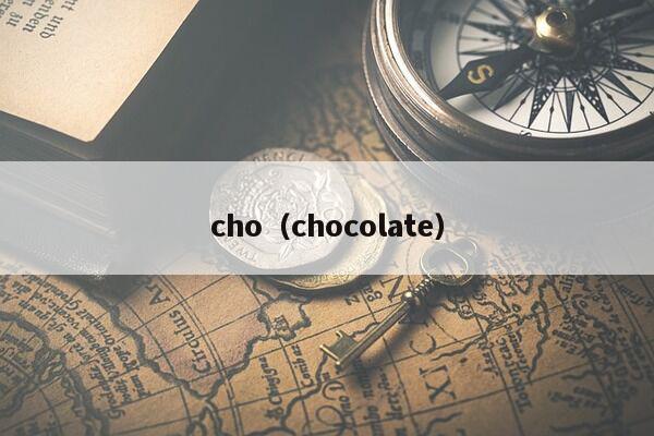 cho（chocolate）