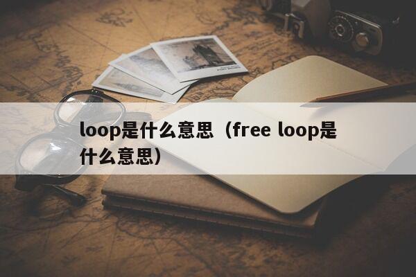 loop是什么意思（free loop是什么意思）