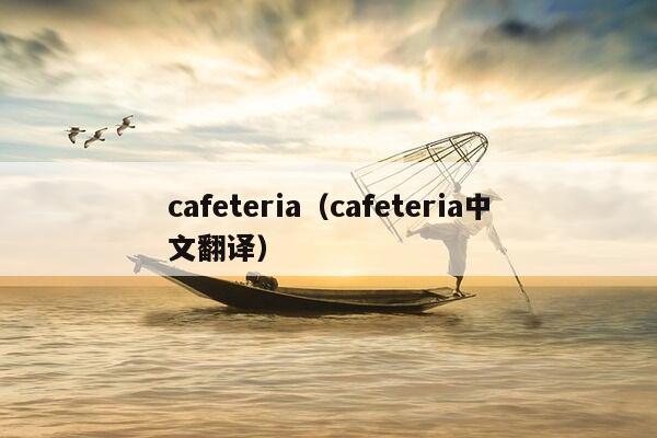 cafeteria（cafeteria中文翻译）