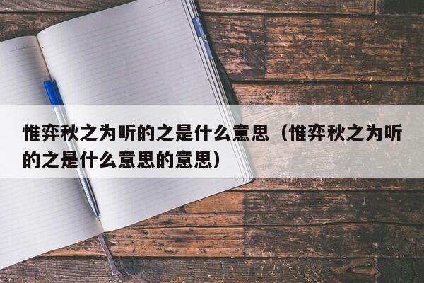 惟弈秋之为听的之是什么意思（惟弈秋之为听的之是什么意思的意思）