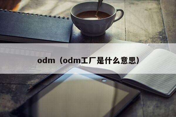 odm（odm工厂是什么意思）