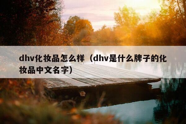 dhv化妆品怎么样（dhv是什么牌子的化妆品中文名字）