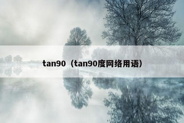 tan90（tan90度网络用语）