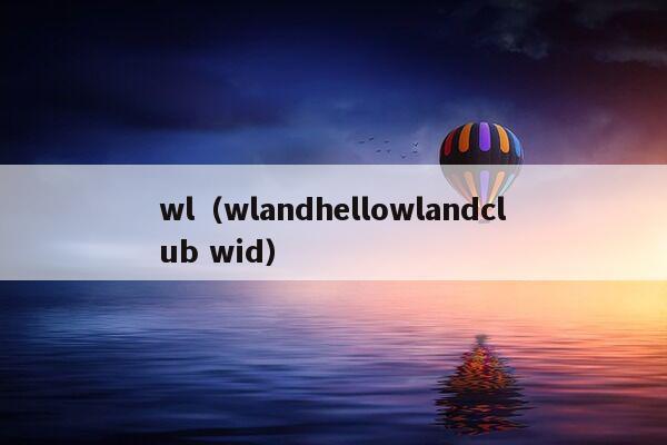 wl（wlandhellowlandclub wid）