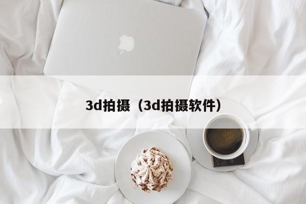 3d拍摄（3d拍摄软件）