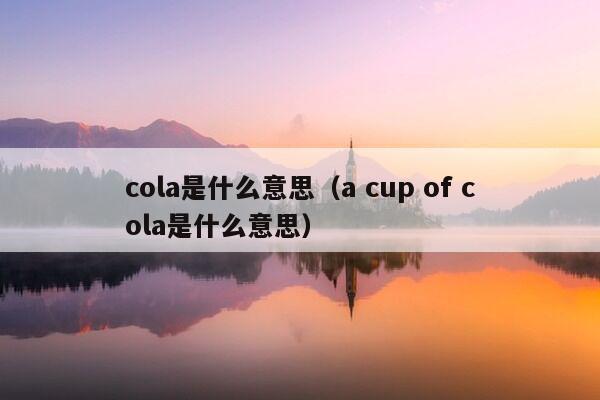 cola是什么意思（a cup of cola是什么意思）