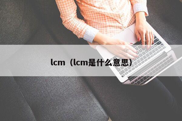 lcm（lcm是什么意思）