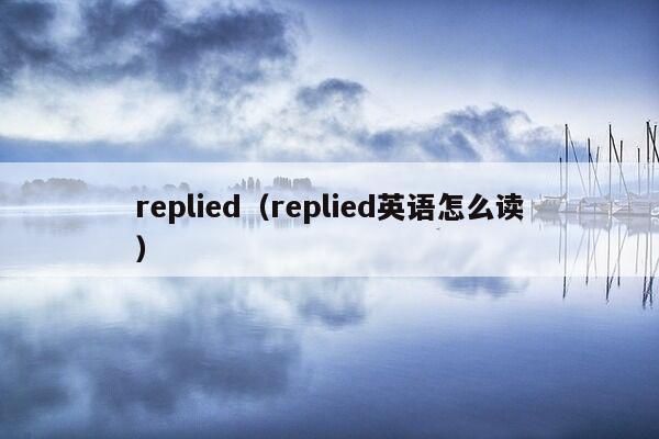 replied（replied英语怎么读）