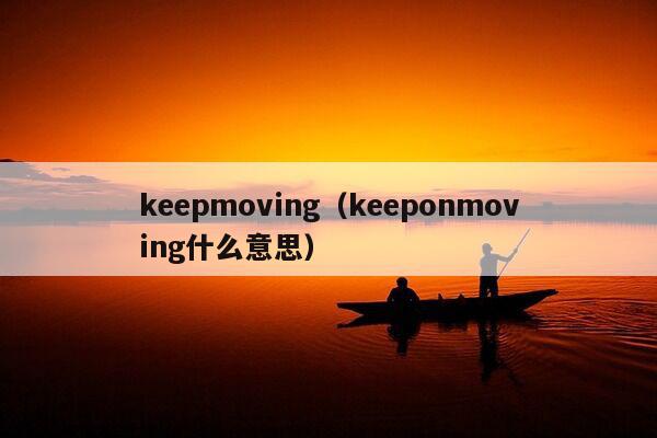 keepmoving（keeponmoving什么意思）