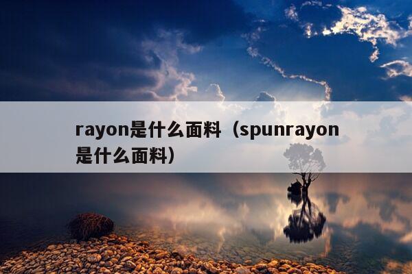 rayon是什么面料（spunrayon是什么面料）