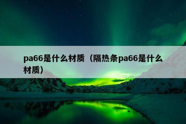 pa66是什么材质（隔热条pa66是什么材质）