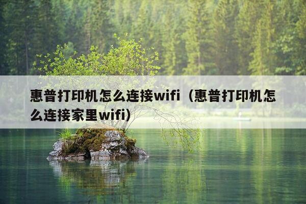 惠普打印机怎么连接wifi（惠普打印机怎么连接家里wifi）