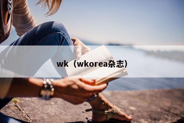 wk（wkorea杂志）