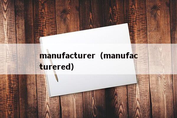manufacturer（manufacturered）