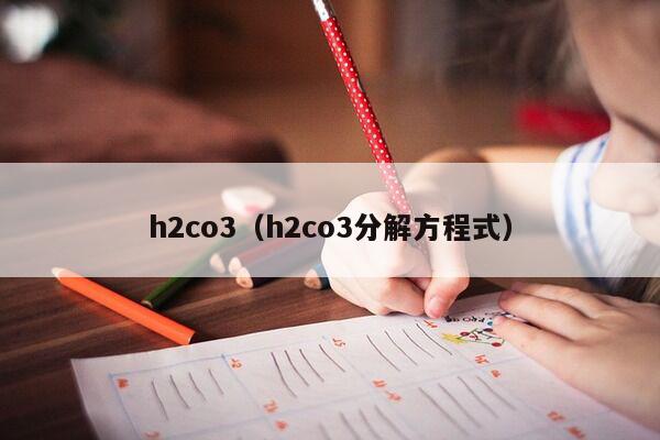 h2co3（h2co3分解方程式）