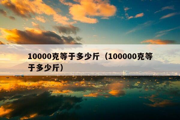 10000克等于多少斤（100000克等于多少斤）