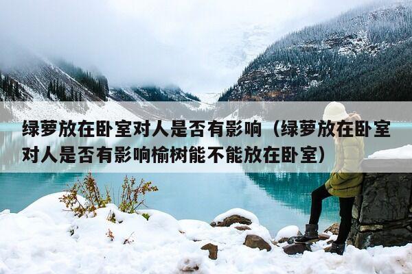 绿萝放在卧室对人是否有影响（绿萝放在卧室对人是否有影响榆树能不能放在卧室）