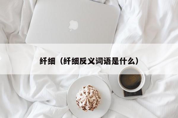 纤细（纤细反义词语是什么）