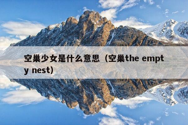 空巢少女是什么意思（空巢the empty nest）