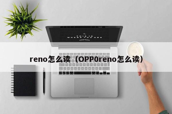 reno怎么读（OPP0reno怎么读）