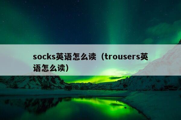 socks英语怎么读（trousers英语怎么读）