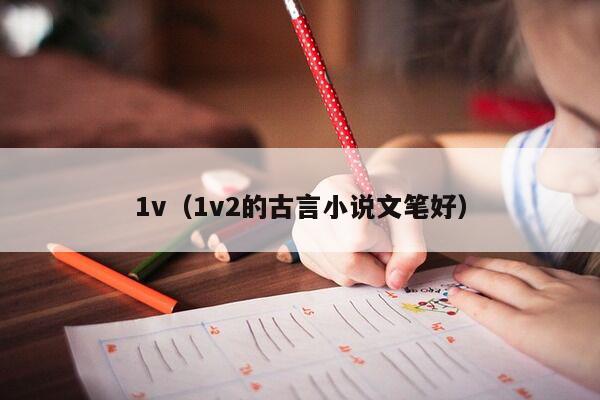 1v（1v2的古言小说文笔好）