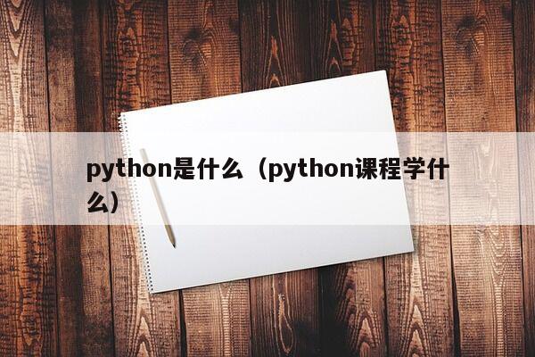 python是什么（python课程学什么）