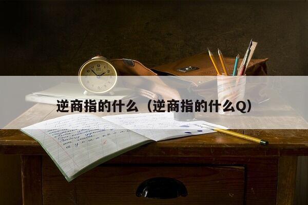 逆商指的什么（逆商指的什么Q）