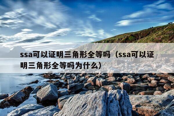 ssa可以证明三角形全等吗（ssa可以证明三角形全等吗为什么）