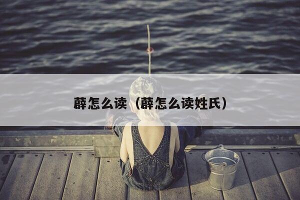 薜怎么读（薜怎么读姓氏）