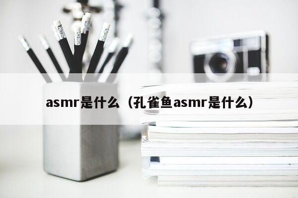 asmr是什么（孔雀鱼asmr是什么）