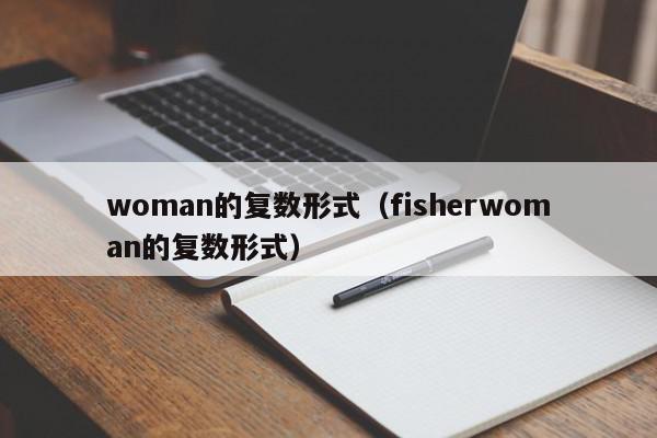 woman的复数形式（fisherwoman的复数形式）