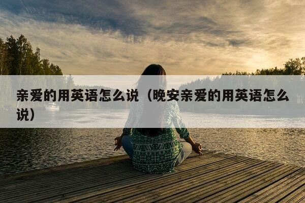 亲爱的用英语怎么说（晚安亲爱的用英语怎么说）