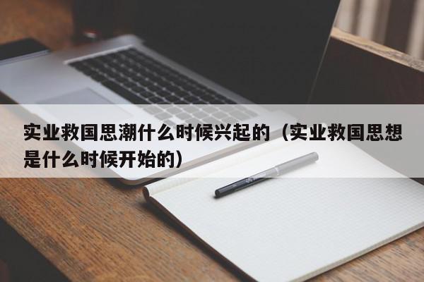 实业救国思潮什么时候兴起的（实业救国思想是什么时候开始的）