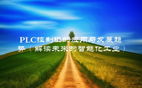 PLC控制柜的应用与发展趋势（解读未来的智能化工业）