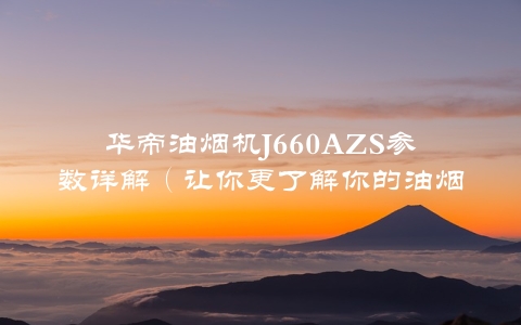 华帝油烟机J660AZS参数详解（让你更了解你的油烟机）