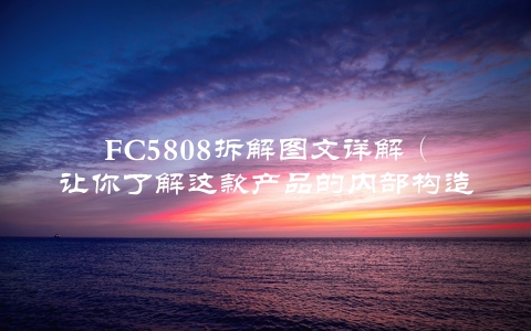 FC5808拆解图文详解（让你了解这款产品的内部构造）